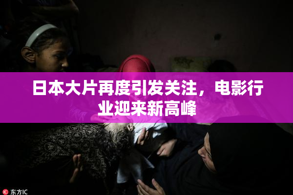日本大片再度引发关注，电影行业迎来新高峰