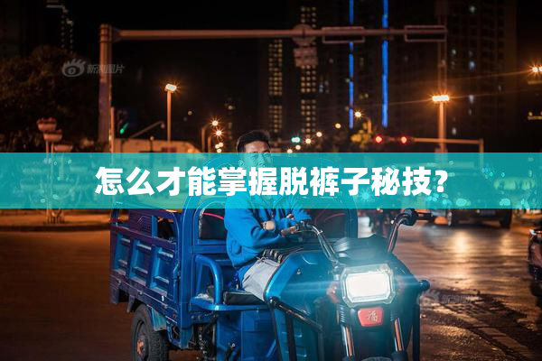怎么才能掌握脱裤子秘技？