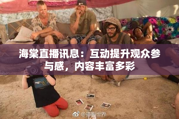 海棠直播讯息：互动提升观众参与感，内容丰富多彩