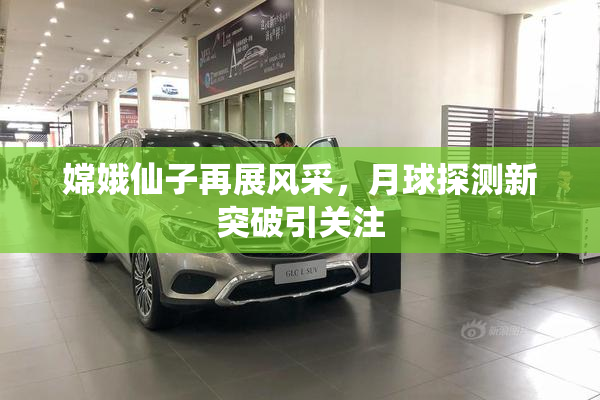 嫦娥仙子再展风采，月球探测新突破引关注