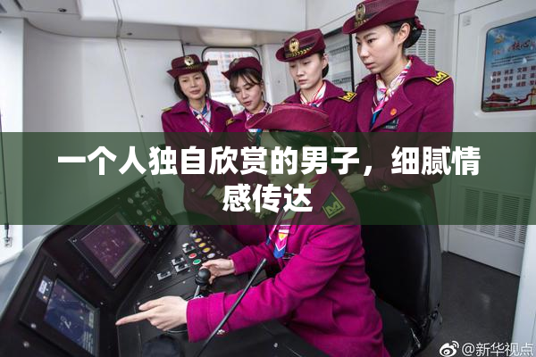 一个人独自欣赏的男子，细腻情感传达