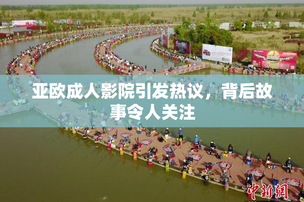 亚欧成人影院引发热议，背后故事令人关注