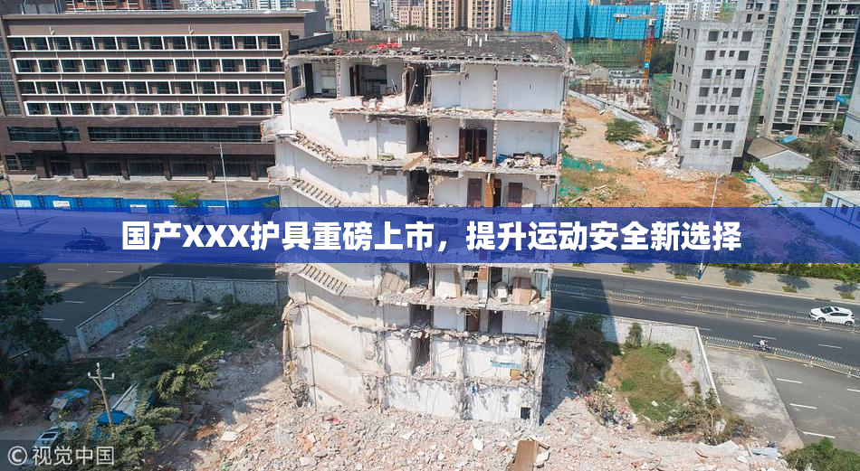 国产XXX护具重磅上市，提升运动安全新选择