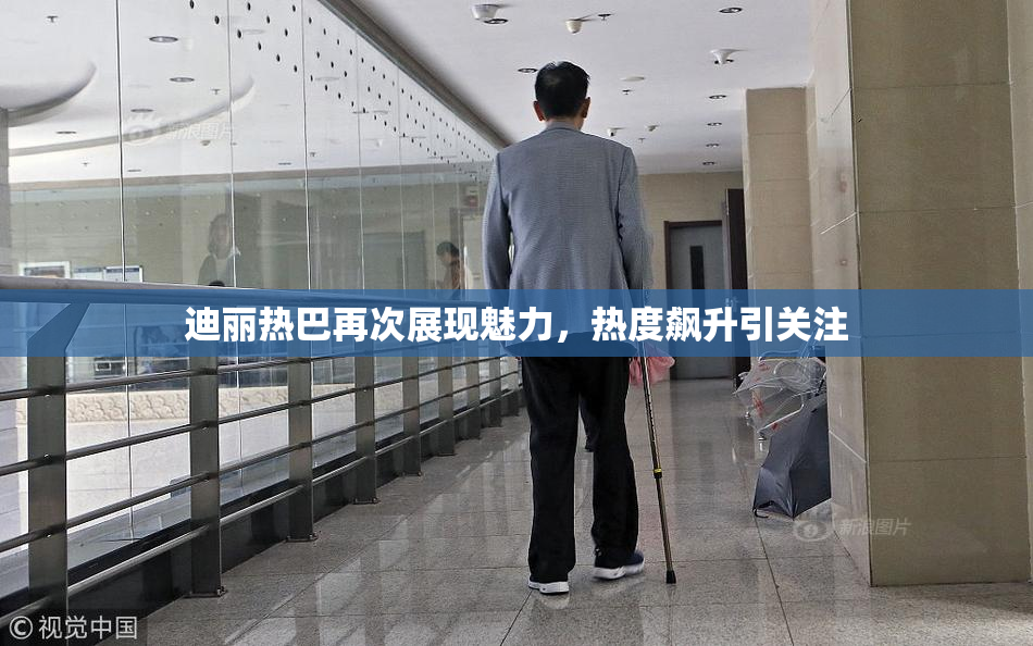 迪丽热巴再次展现魅力，热度飙升引关注