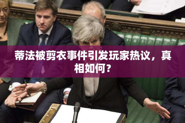 蒂法被剪衣事件引发玩家热议，真相如何？