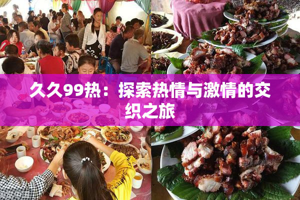 久久99热：探索热情与激情的交织之旅