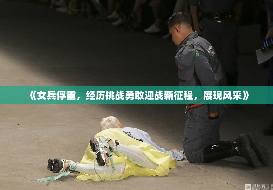 《女兵俘重，经历挑战勇敢迎战新征程，展现风采》