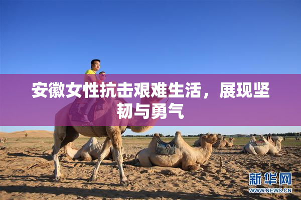 安徽女性抗击艰难生活，展现坚韧与勇气