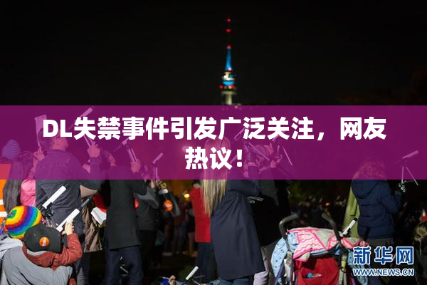 DL失禁事件引发广泛关注，网友热议！