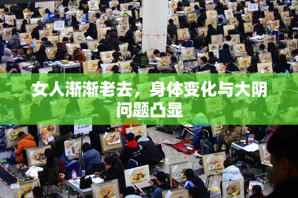 女人渐渐老去，身体变化与大阴问题凸显