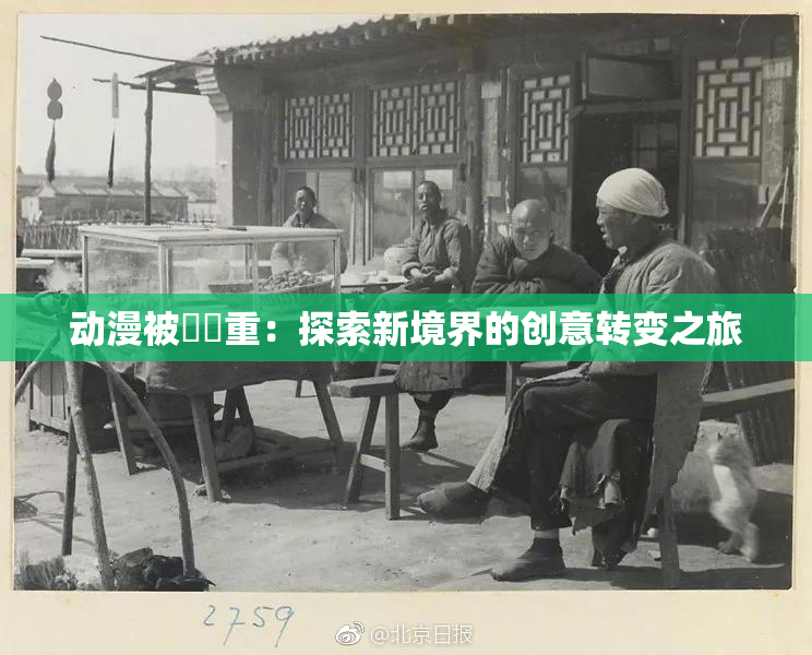 动漫被❌‌重：探索新境界的创意转变之旅