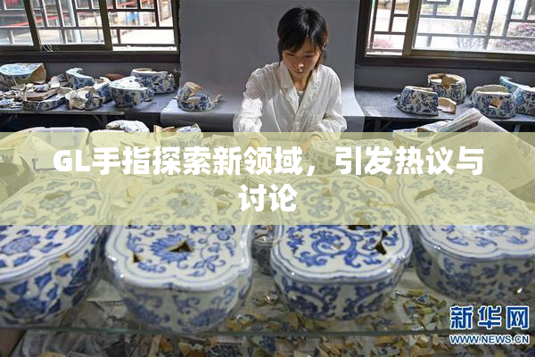 GL手指探索新领域，引发热议与讨论