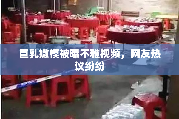 巨乳嫩模被曝不雅视频，网友热议纷纷