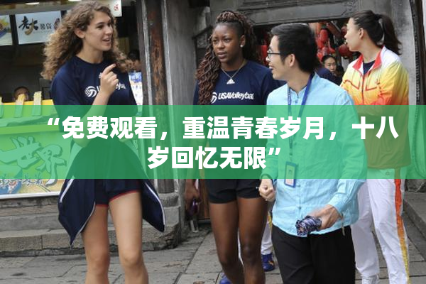 “免费观看，重温青春岁月，十八岁回忆无限”