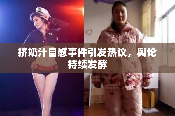 挤奶汁自慰事件引发热议，舆论持续发酵