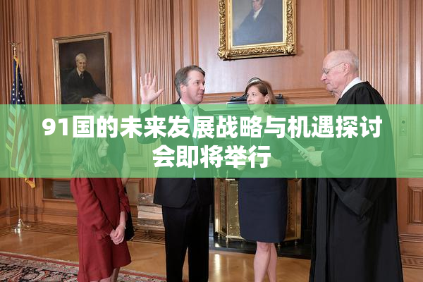 91国的未来发展战略与机遇探讨会即将举行