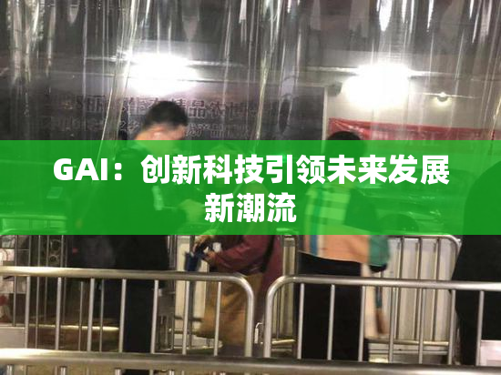 GAI：创新科技引领未来发展新潮流