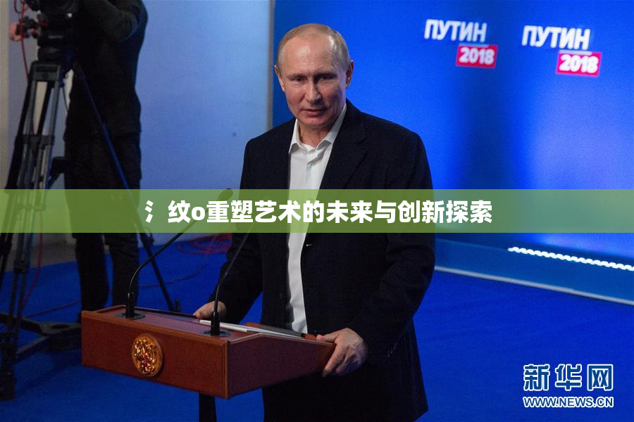 氵纹o重塑艺术的未来与创新探索
