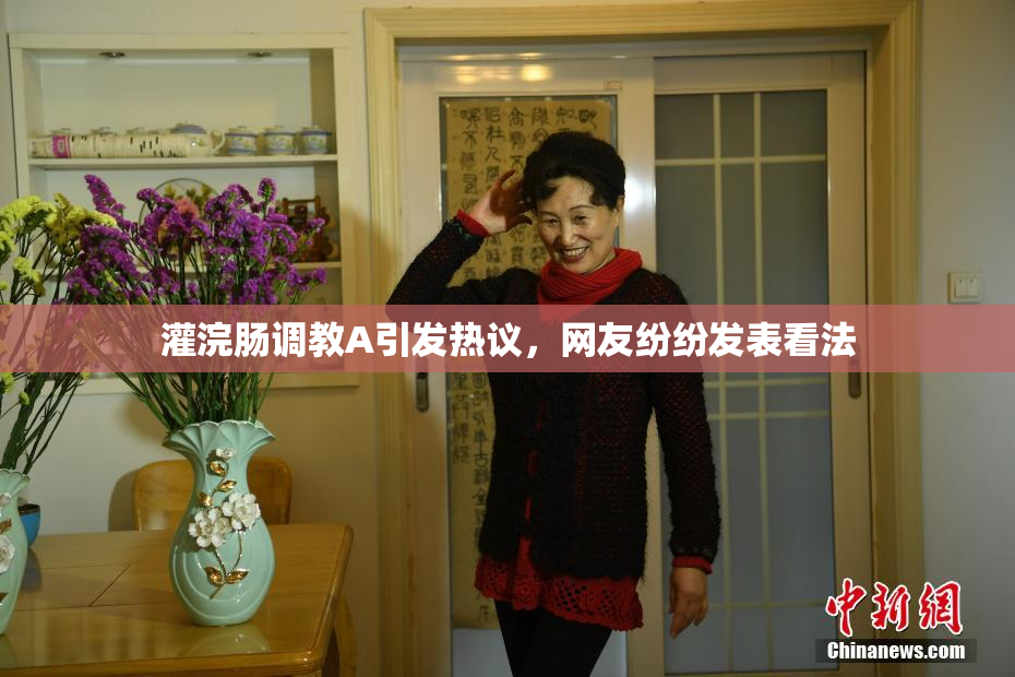 灌浣肠调教A引发热议，网友纷纷发表看法