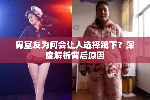 男室友为何会让人选择跪下？深度解析背后原因