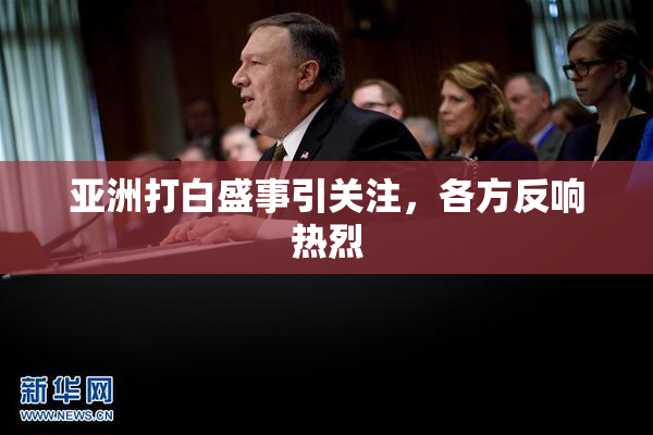 亚洲打白盛事引关注，各方反响热烈