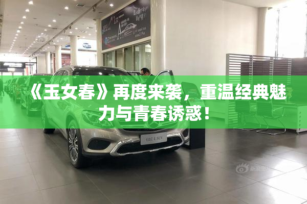 《玉女春》再度来袭，重温经典魅力与青春诱惑！