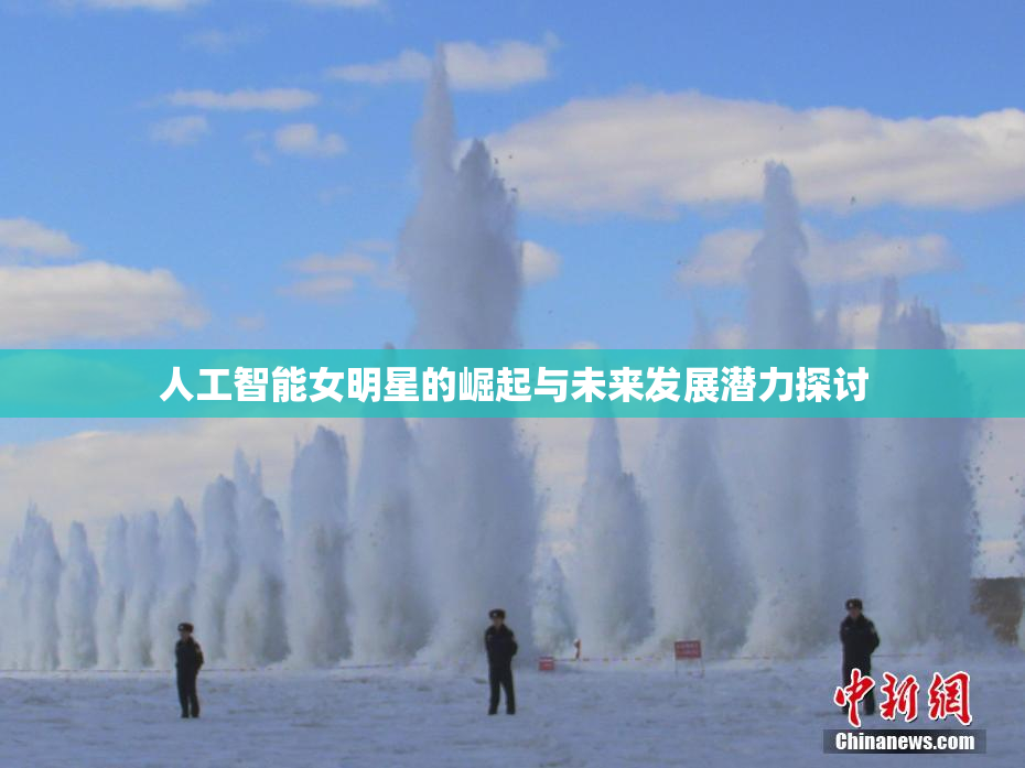 人工智能女明星的崛起与未来发展潜力探讨
