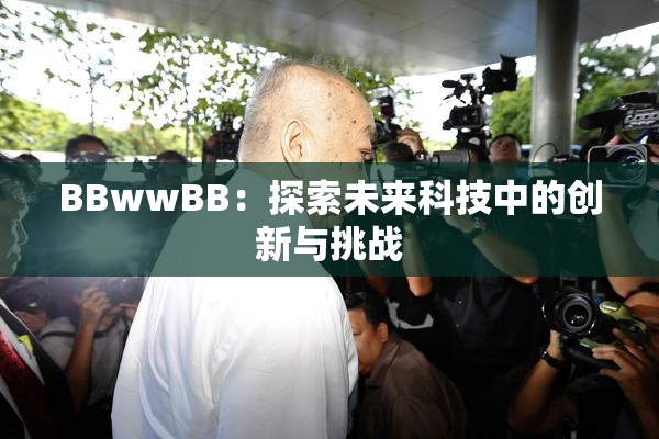 BBwwBB：探索未来科技中的创新与挑战