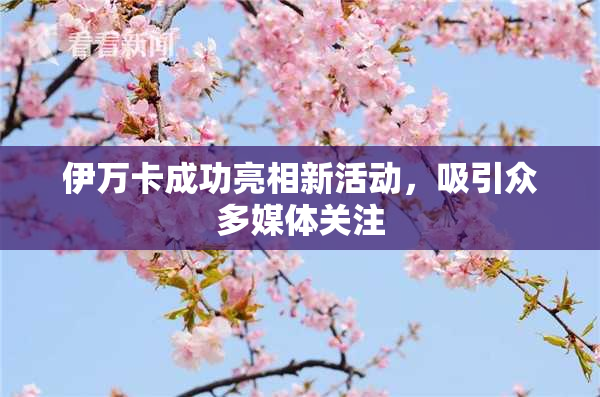 伊万卡成功亮相新活动，吸引众多媒体关注