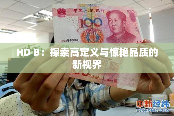 HD B：探索高定义与惊艳品质的新视界
