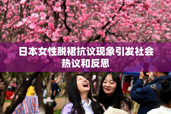 日本女性脱裙抗议现象引发社会热议和反思
