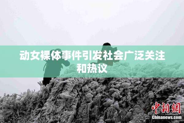 动女裸体事件引发社会广泛关注和热议