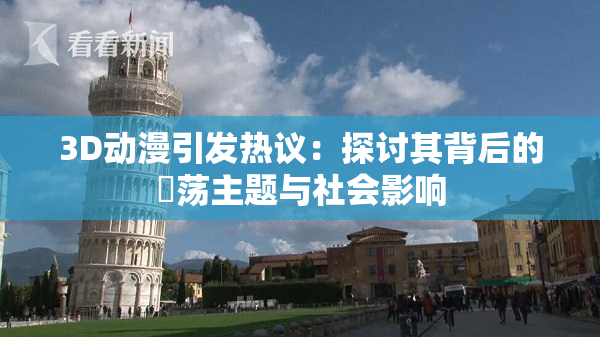 3D动漫引发热议：探讨其背后的婬荡主题与社会影响