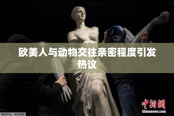 欧美人与动物交往亲密程度引发热议
