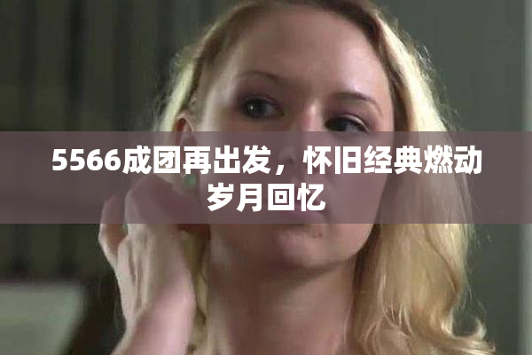 5566成团再出发，怀旧经典燃动岁月回忆