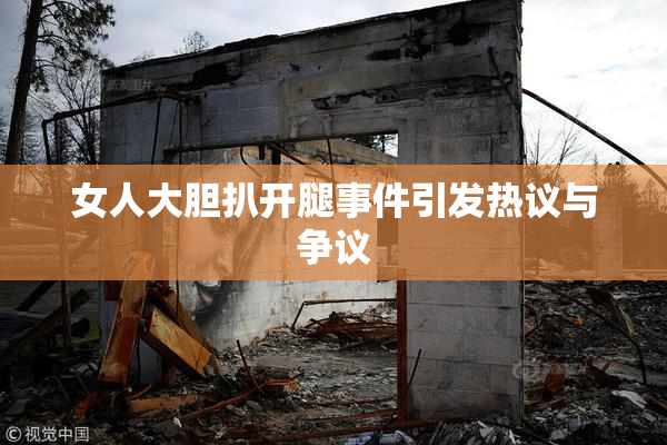 女人大胆扒开腿事件引发热议与争议