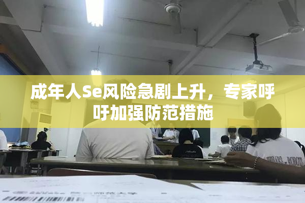 成年人Se风险急剧上升，专家呼吁加强防范措施