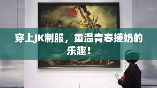 穿上JK制服，重温青春搓奶的乐趣！