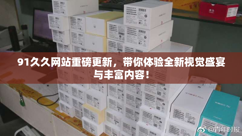 91久久网站重磅更新，带你体验全新视觉盛宴与丰富内容！