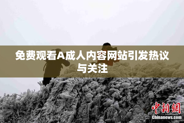 免费观看A成人内容网站引发热议与关注