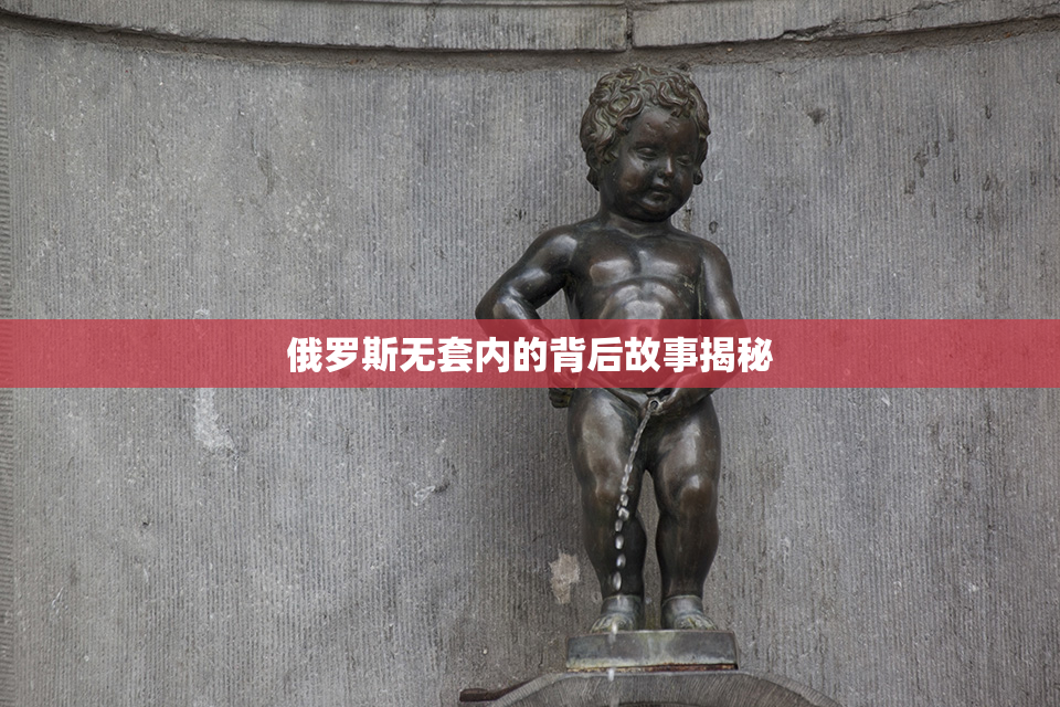俄罗斯无套内的背后故事揭秘