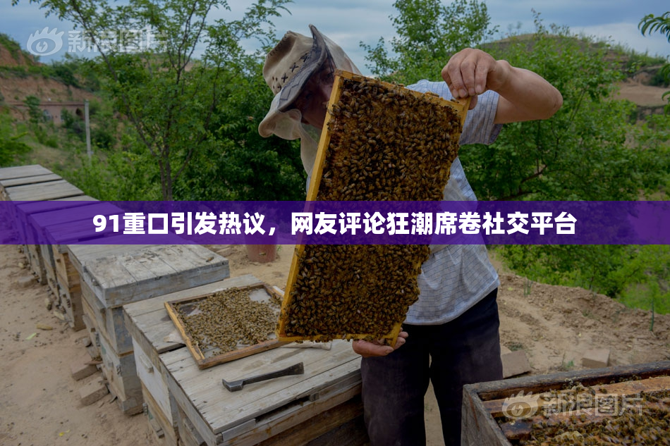 91重口引发热议，网友评论狂潮席卷社交平台