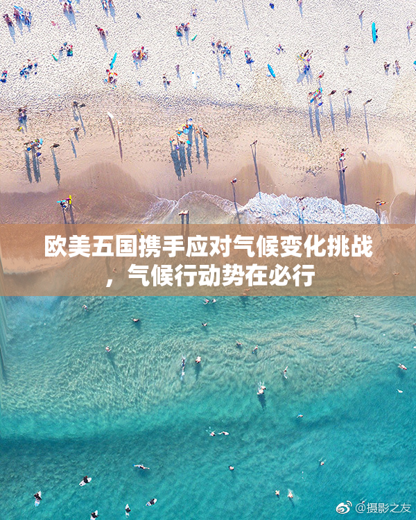 欧美五国携手应对气候变化挑战，气候行动势在必行