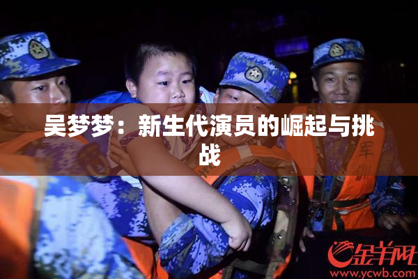 吴梦梦：新生代演员的崛起与挑战