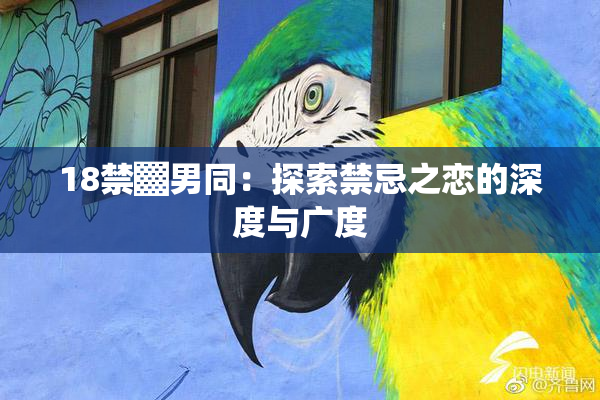 18禁▓男同：探索禁忌之恋的深度与广度