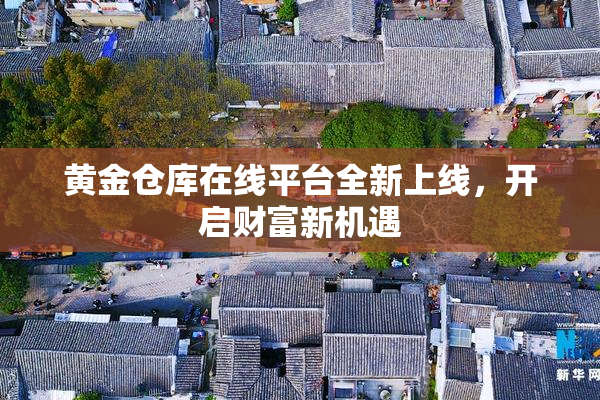 黄金仓库在线平台全新上线，开启财富新机遇