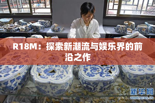 R18M：探索新潮流与娱乐界的前沿之作