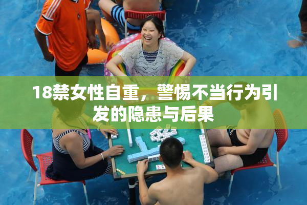 18禁女性自重，警惕不当行为引发的隐患与后果