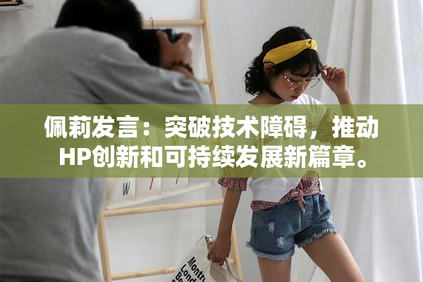 佩莉发言：突破技术障碍，推动HP创新和可持续发展新篇章。