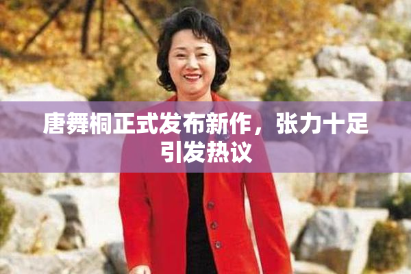 唐舞桐正式发布新作，张力十足引发热议